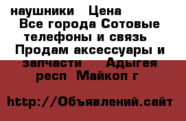 наушники › Цена ­ 3 015 - Все города Сотовые телефоны и связь » Продам аксессуары и запчасти   . Адыгея респ.,Майкоп г.